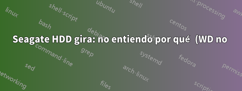 Seagate HDD gira: no entiendo por qué (WD no)