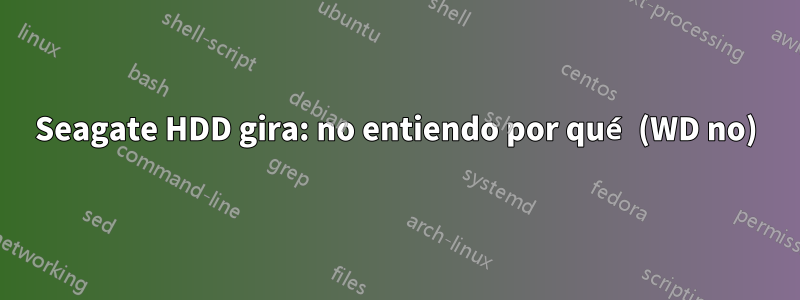 Seagate HDD gira: no entiendo por qué (WD no)