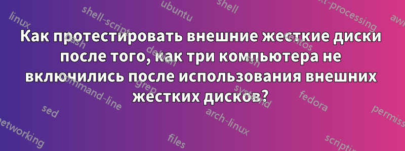 Как протестировать внешние жесткие диски после того, как три компьютера не включились после использования внешних жестких дисков?