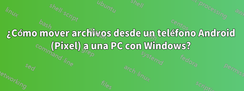 ¿Cómo mover archivos desde un teléfono Android (Pixel) a una PC con Windows?