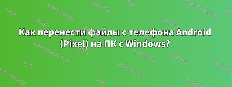 Как перенести файлы с телефона Android (Pixel) на ПК с Windows?
