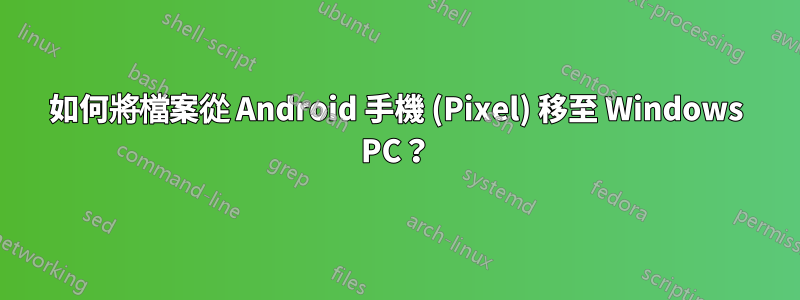 如何將檔案從 Android 手機 (Pixel) 移至 Windows PC？