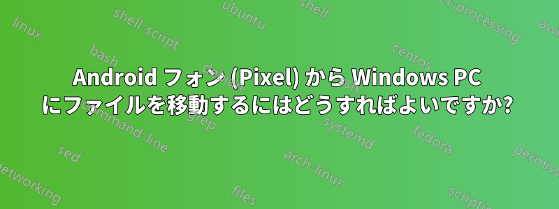 Android フォン (Pixel) から Windows PC にファイルを移動するにはどうすればよいですか?