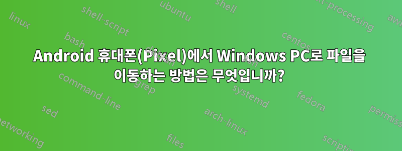 Android 휴대폰(Pixel)에서 Windows PC로 파일을 이동하는 방법은 무엇입니까?