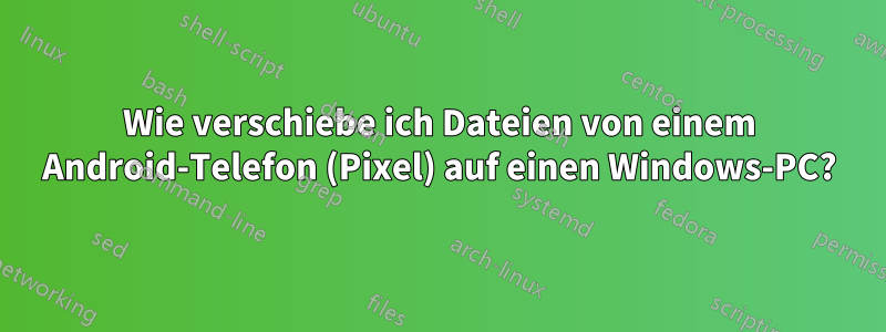 Wie verschiebe ich Dateien von einem Android-Telefon (Pixel) auf einen Windows-PC?