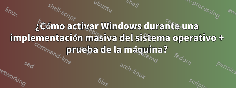 ¿Cómo activar Windows durante una implementación masiva del sistema operativo + prueba de la máquina?