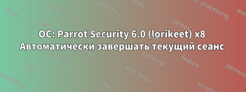 ОС: Parrot Security 6.0 (lorikeet) x8 Автоматически завершать текущий сеанс