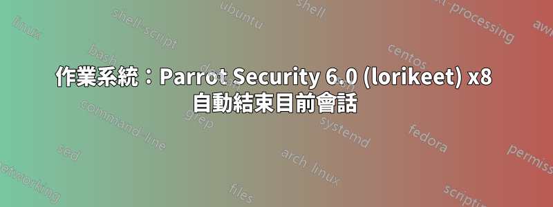 作業系統：Parrot Security 6.0 (lorikeet) x8 自動結束目前會話