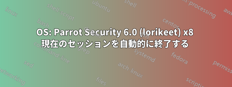 OS: Parrot Security 6.0 (lorikeet) x8 現在のセッションを自動的に終了する