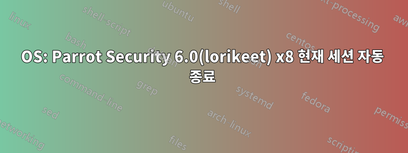 OS: Parrot Security 6.0(lorikeet) x8 현재 세션 자동 종료