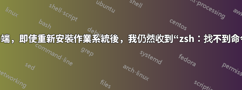 無法使用終端，即使重新安裝作業系統後，我仍然收到“zsh：找不到命令：npm”