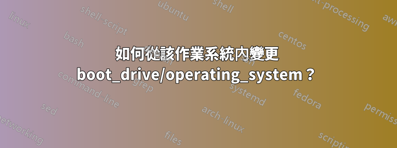 如何從該作業系統內變更 boot_drive/operating_system？