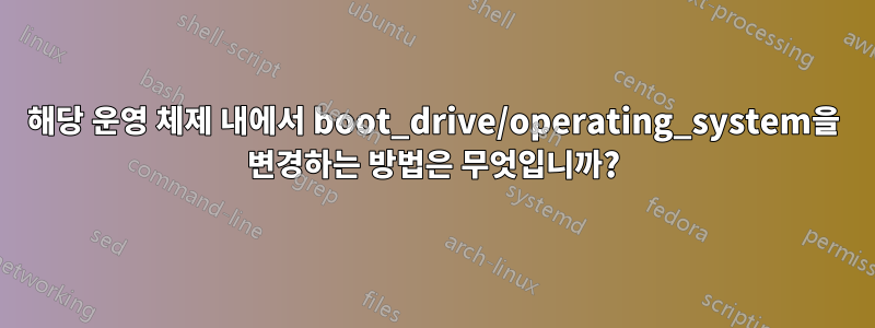 해당 운영 체제 내에서 boot_drive/operating_system을 변경하는 방법은 무엇입니까?