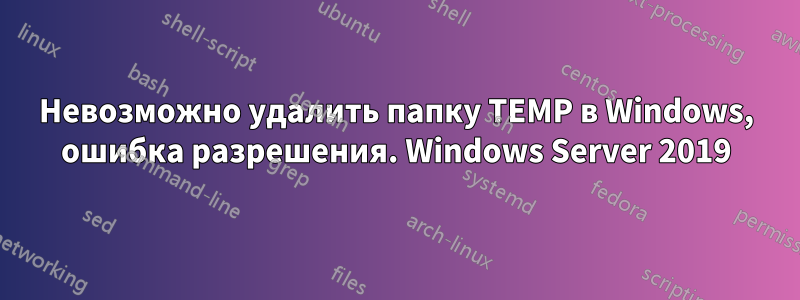 Невозможно удалить папку TEMP в Windows, ошибка разрешения. Windows Server 2019