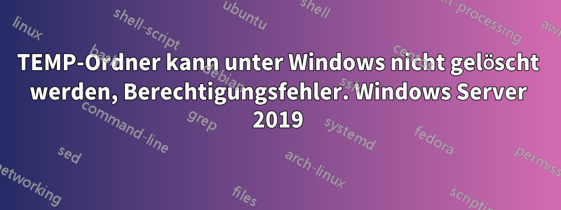 TEMP-Ordner kann unter Windows nicht gelöscht werden, Berechtigungsfehler. Windows Server 2019