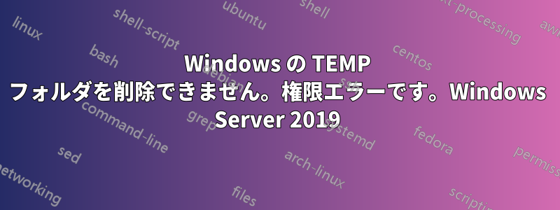Windows の TEMP フォルダを削除できません。権限エラーです。Windows Server 2019