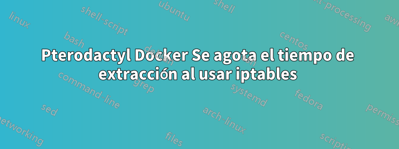Pterodactyl Docker Se agota el tiempo de extracción al usar iptables