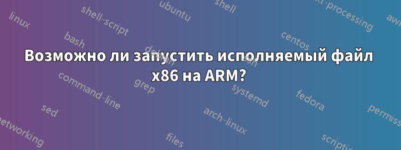 Возможно ли запустить исполняемый файл x86 на ARM?