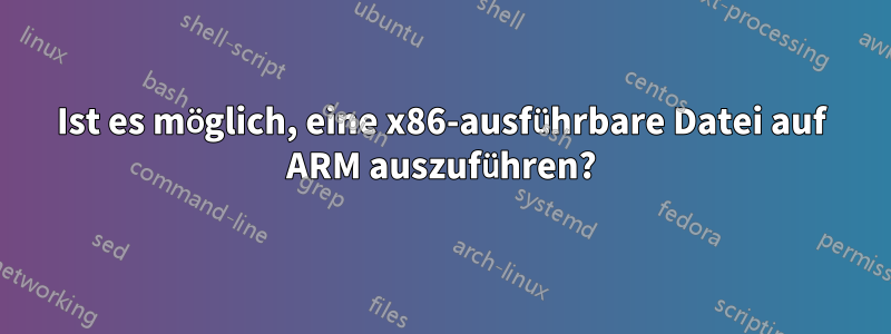 Ist es möglich, eine x86-ausführbare Datei auf ARM auszuführen?