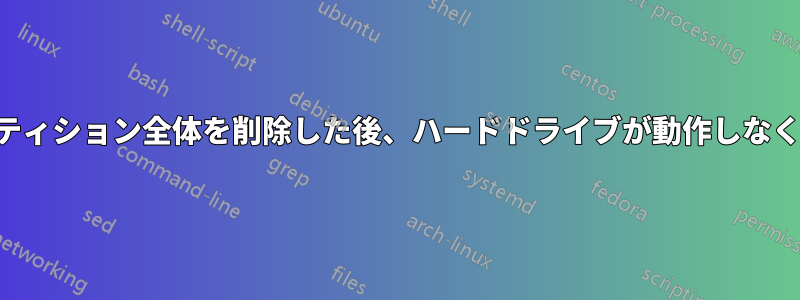 パーティション全体を削除した後、ハードドライブが動作しなくなる
