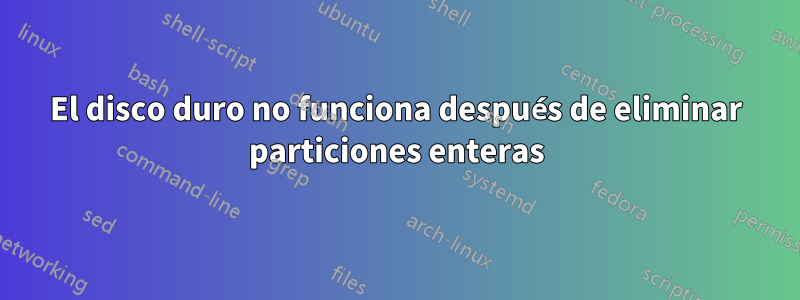 El disco duro no funciona después de eliminar particiones enteras