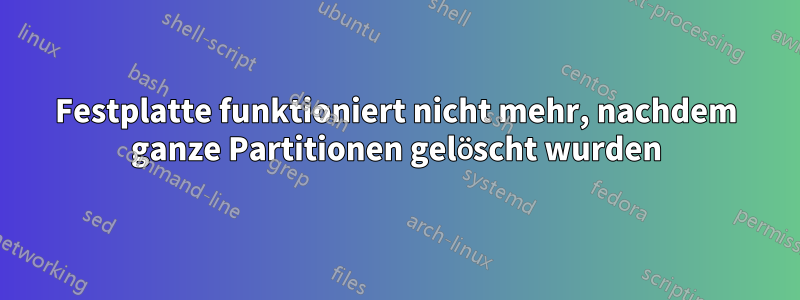 Festplatte funktioniert nicht mehr, nachdem ganze Partitionen gelöscht wurden