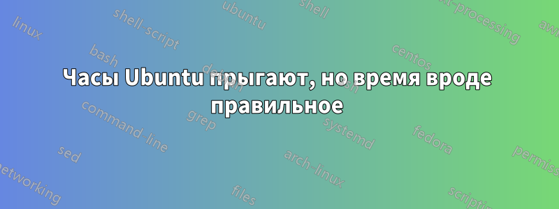 Часы Ubuntu прыгают, но время вроде правильное