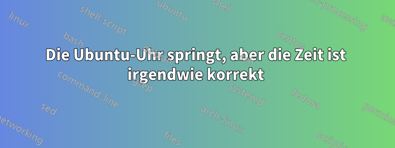 Die Ubuntu-Uhr springt, aber die Zeit ist irgendwie korrekt