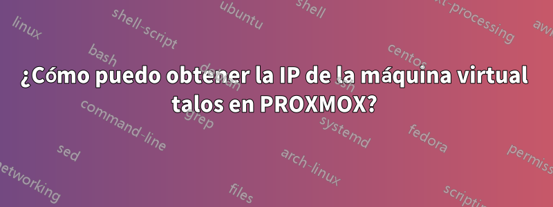 ¿Cómo puedo obtener la IP de la máquina virtual talos en PROXMOX?