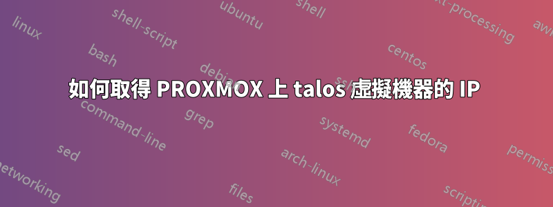 如何取得 PROXMOX 上 talos 虛擬機器的 IP