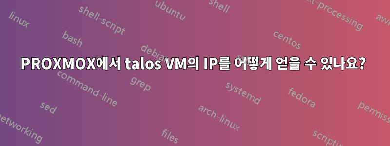 PROXMOX에서 talos VM의 IP를 어떻게 얻을 수 있나요?