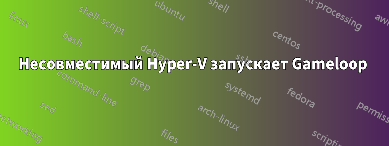 Несовместимый Hyper-V запускает Gameloop
