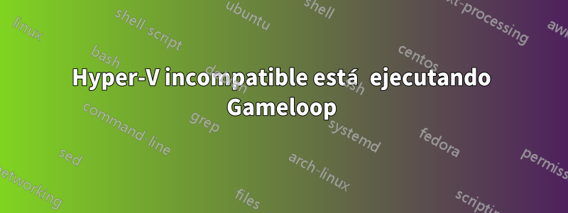 Hyper-V incompatible está ejecutando Gameloop