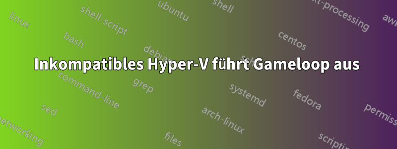 Inkompatibles Hyper-V führt Gameloop aus
