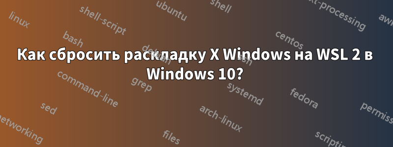 Как сбросить раскладку X Windows на WSL 2 в Windows 10?