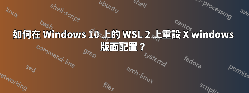 如何在 Windows 10 上的 WSL 2 上重設 X windows 版面配置？
