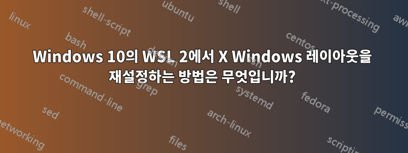 Windows 10의 WSL 2에서 X Windows 레이아웃을 재설정하는 방법은 무엇입니까?