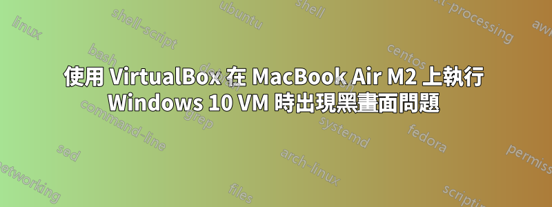 使用 VirtualBox 在 MacBook Air M2 上執行 Windows 10 VM 時出現黑畫面問題