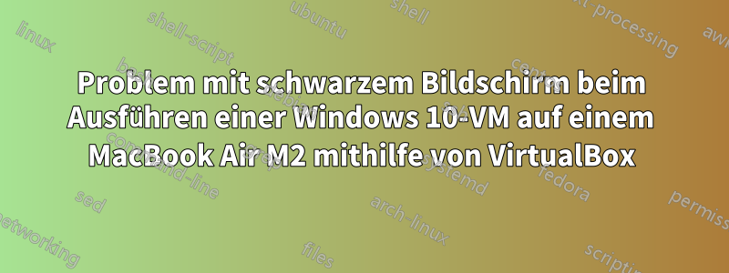 Problem mit schwarzem Bildschirm beim Ausführen einer Windows 10-VM auf einem MacBook Air M2 mithilfe von VirtualBox