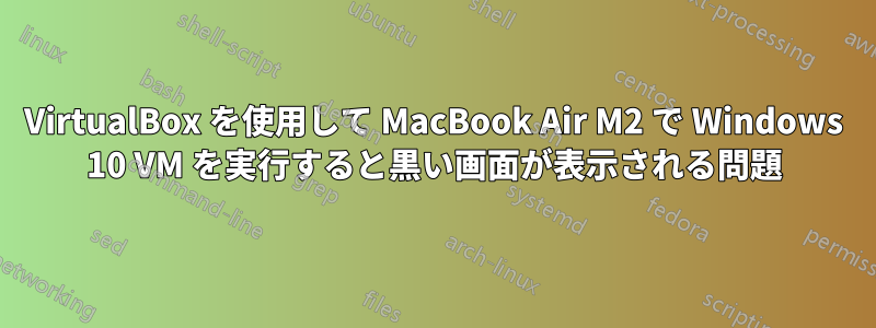 VirtualBox を使用して MacBook Air M2 で Windows 10 VM を実行すると黒い画面が表示される問題