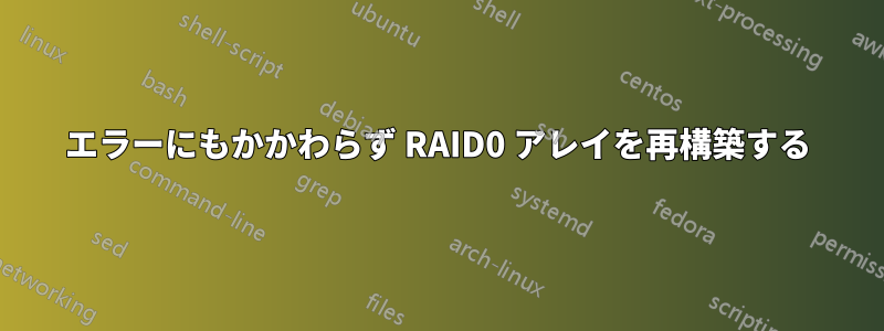 エラーにもかかわらず RAID0 アレイを再構築する