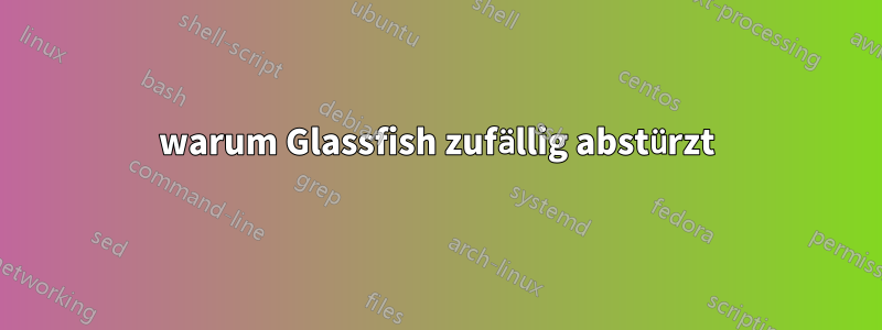 warum Glassfish zufällig abstürzt