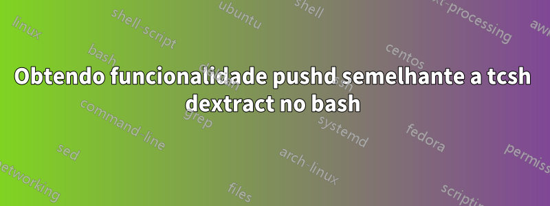 Obtendo funcionalidade pushd semelhante a tcsh dextract no bash