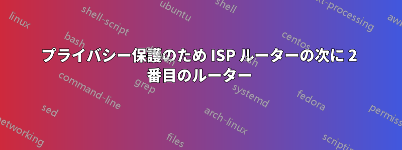 プライバシー保護のため ISP ルーターの次に 2 番目のルーター
