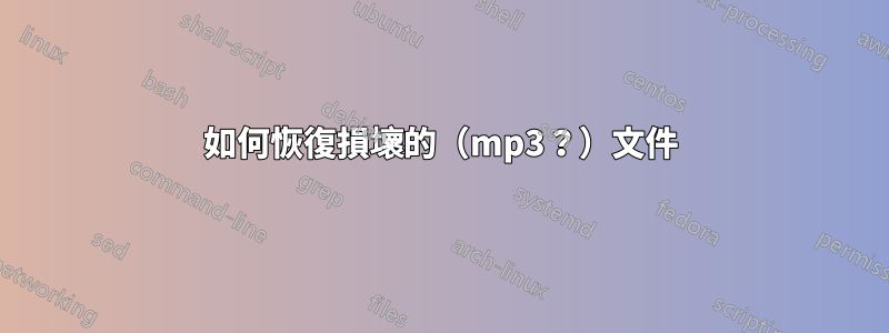 如何恢復損壞的(mp3?)文件