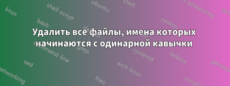 Удалить все файлы, имена которых начинаются с одинарной кавычки