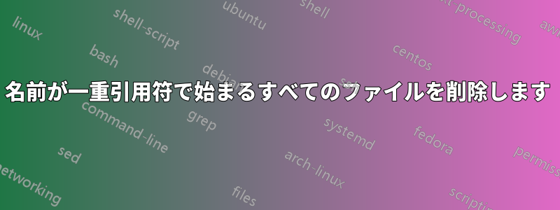名前が一重引用符で始まるすべてのファイルを削除します
