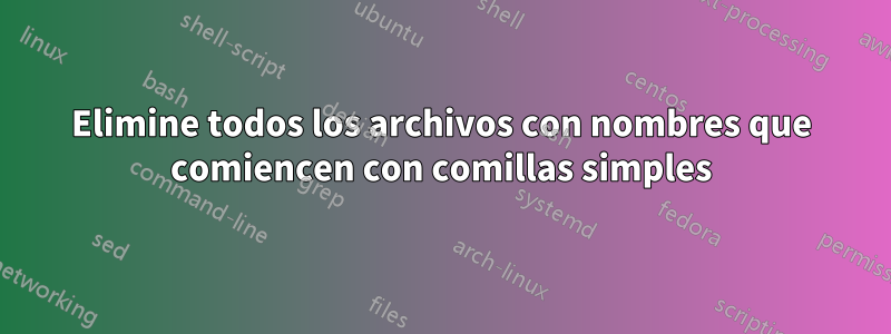 Elimine todos los archivos con nombres que comiencen con comillas simples