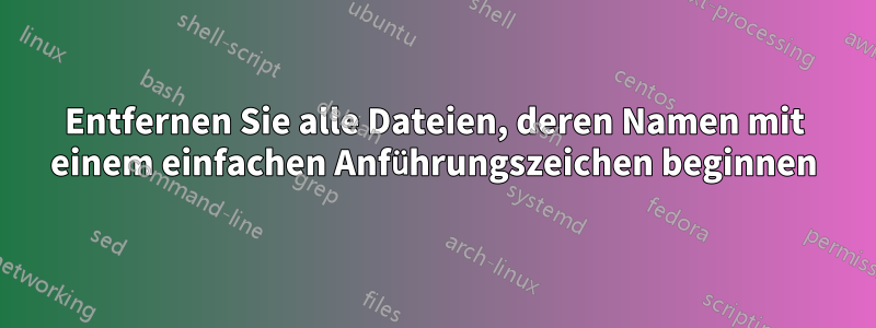 Entfernen Sie alle Dateien, deren Namen mit einem einfachen Anführungszeichen beginnen