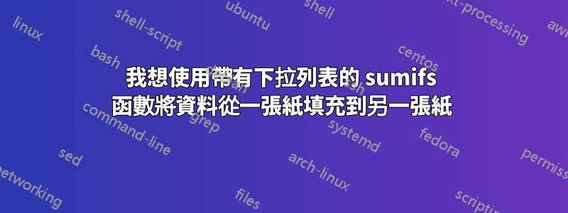 我想使用帶有下拉列表的 sumifs 函數將資料從一張紙填充到另一張紙